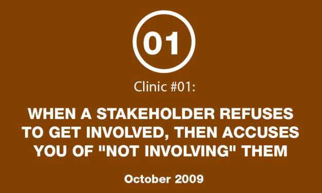Clinic #1: When at Stakeholder Refuses to get Involved, then Accuses You of “Not Involving” Them